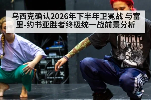 乌西克确认2026年下半年卫冕战 与富里-约书亚胜者终极统一战前景分析