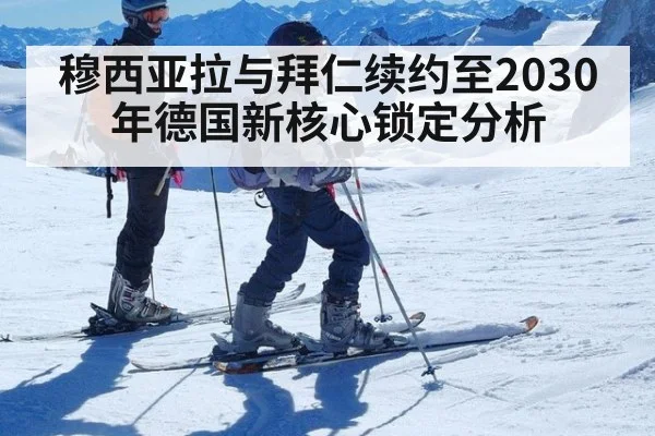 穆西亚拉与拜仁续约至2030年德国新核心锁定分析