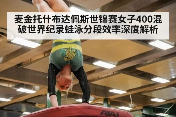 麦金托什布达佩斯世锦赛女子400混破世界纪录蛙泳分段效率深度解析