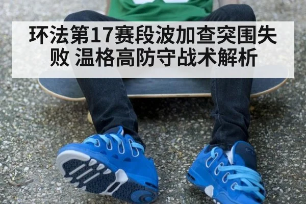环法第17赛段波加查突围失败 温格高防守战术解析