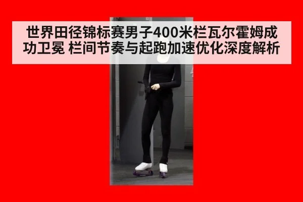 世界田径锦标赛男子400米栏瓦尔霍姆成功卫冕 栏间节奏与起跑加速优化深度解析