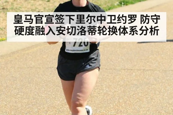 皇马官宣签下里尔中卫约罗 防守硬度融入安切洛蒂轮换体系分析