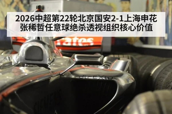 2026中超第22轮北京国安2-1上海申花 张稀哲任意球绝杀透视组织核心价值