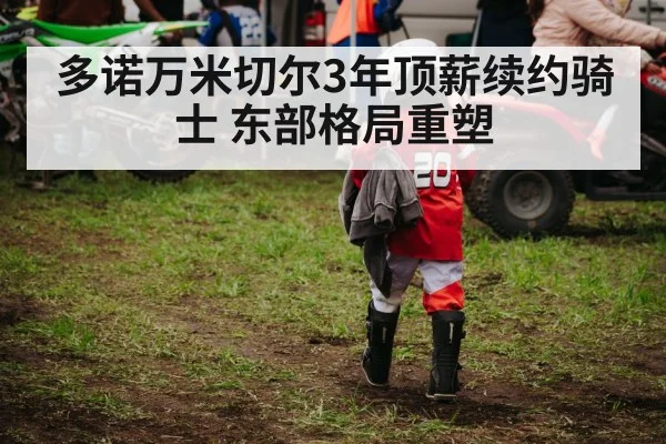 多诺万米切尔3年顶薪续约骑士 东部格局重塑
