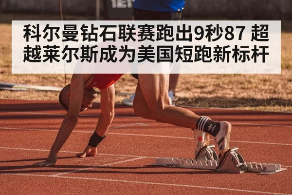 科尔曼钻石联赛跑出9秒87 超越莱尔斯成为美国短跑新标杆