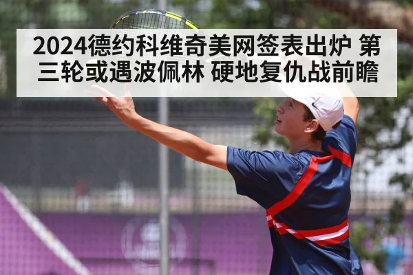 2024德约科维奇美网签表出炉 第三轮或遇波佩林 硬地复仇战前瞻