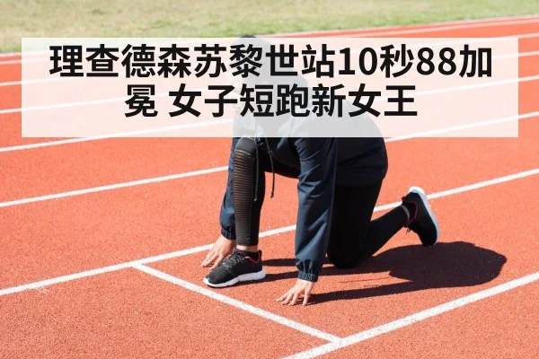 理查德森苏黎世站10秒88加冕 女子短跑新女王