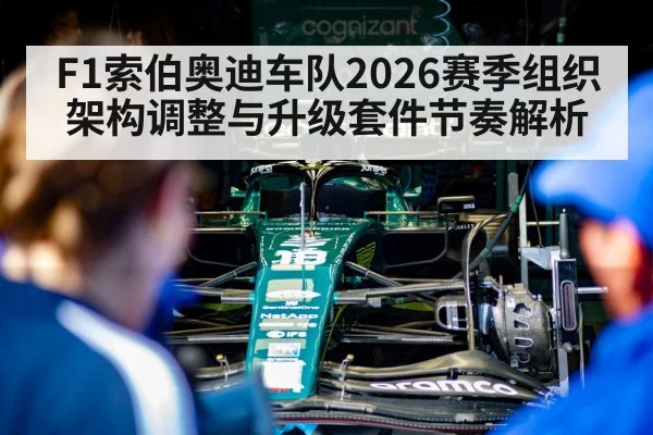 F1索伯奥迪车队2026赛季组织架构调整与升级套件节奏解析