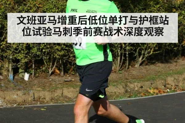 文班亚马增重后低位单打与护框站位试验马刺季前赛战术深度观察