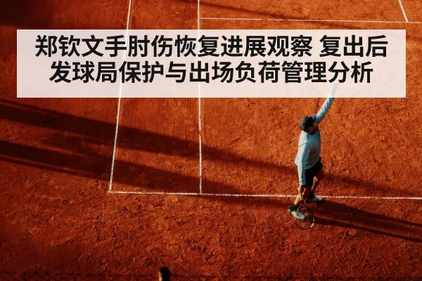 郑钦文手肘伤恢复进展观察 复出后发球局保护与出场负荷管理分析