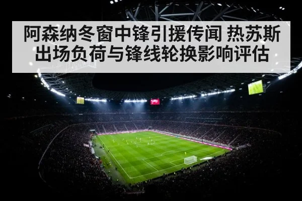 阿森纳冬窗中锋引援传闻 热苏斯出场负荷与锋线轮换影响评估