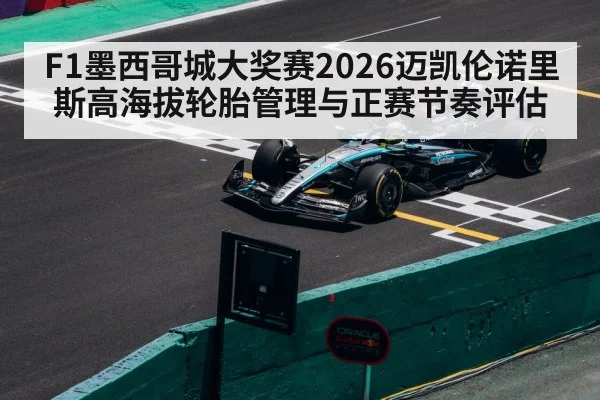 F1墨西哥城大奖赛2026迈凯伦诺里斯高海拔轮胎管理与正赛节奏评估
