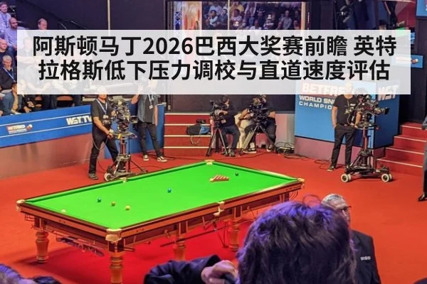 阿斯顿马丁2026巴西大奖赛前瞻 英特拉格斯低下压力调校与直道速度评估