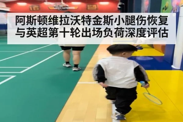 阿斯顿维拉沃特金斯小腿伤恢复与英超第十轮出场负荷深度评估