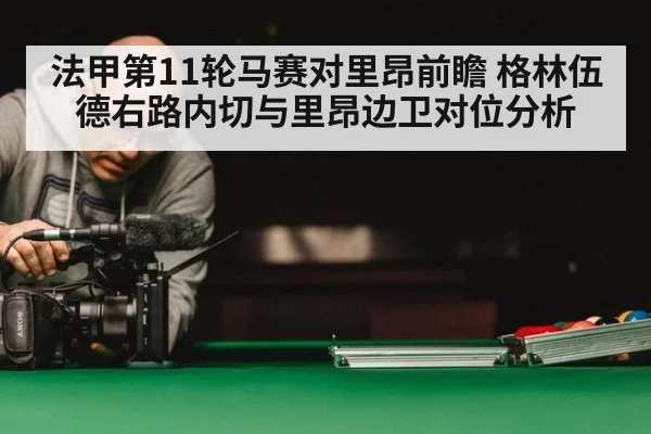 法甲第11轮马赛对里昂前瞻 格林伍德右路内切与里昂边卫对位分析